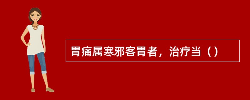 胃痛属寒邪客胃者，治疗当（）