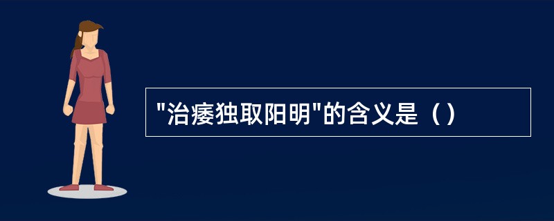 "治痿独取阳明"的含义是（）