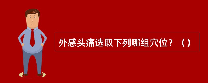 外感头痛选取下列哪组穴位？（）