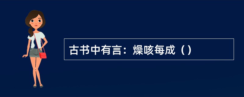 古书中有言：燥咳每成（）
