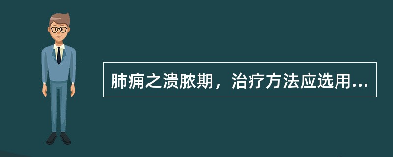 肺痈之溃脓期，治疗方法应选用（）