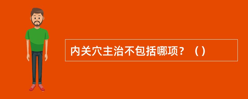 内关穴主治不包括哪项？（）