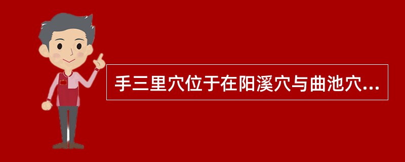 手三里穴位于在阳溪穴与曲池穴连线上，当（）