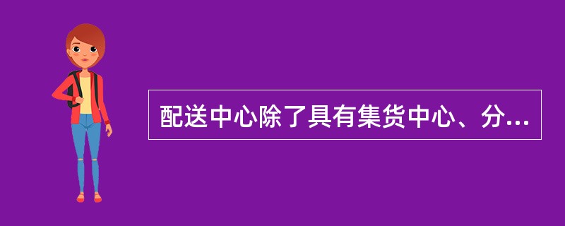 配送中心除了具有集货中心、分货中心的职能外，还有比较强的（）能力。