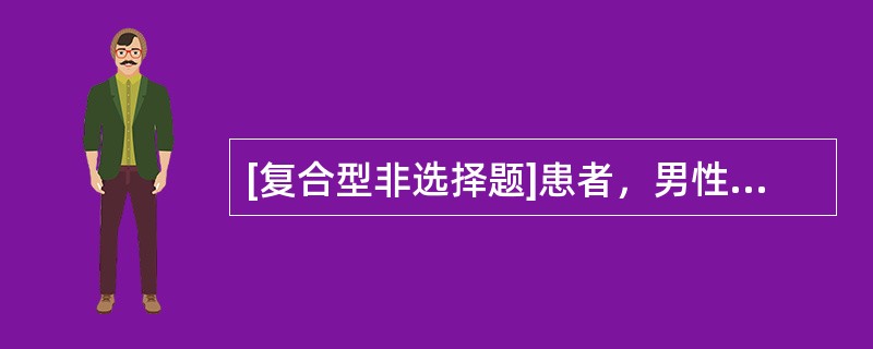 [复合型非选择题]患者，男性，55岁，农民，于5个月前发现四肢无力、麻木，未引起