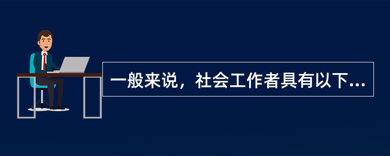 一般来说，社会工作者具有以下基本特征（）。