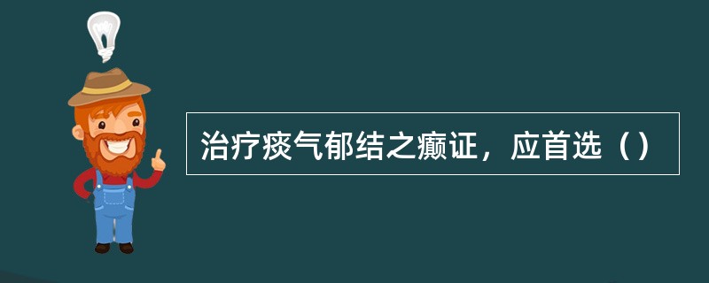 治疗痰气郁结之癫证，应首选（）