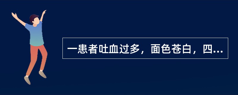 一患者吐血过多，面色苍白，四肢厥冷，汗出，脉微，在止血同时应选（）