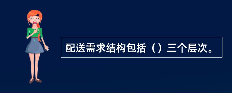 配送需求结构包括（）三个层次。