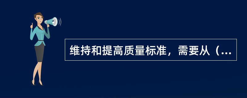 维持和提高质量标准，需要从（）几个方面思考。