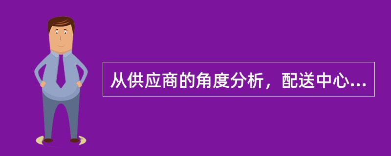 从供应商的角度分析，配送中心的建立有利于减少其交易费用和降低物流整体成本。