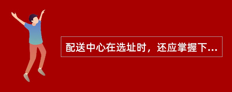 配送中心在选址时，还应掌握下列费用：（）