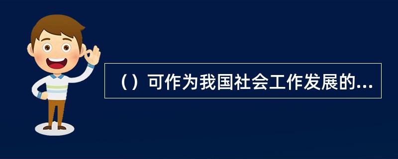 （）可作为我国社会工作发展的重要标志。