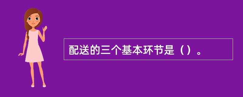 配送的三个基本环节是（）。