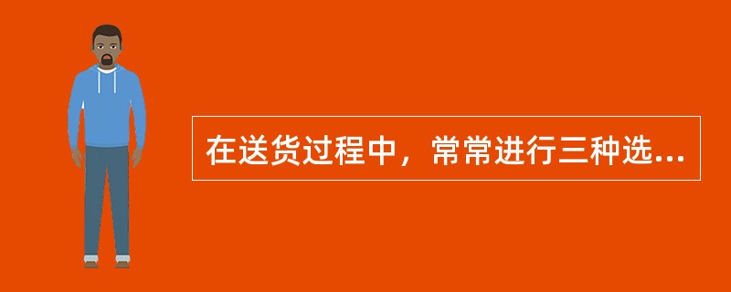 在送货过程中，常常进行三种选择：（）