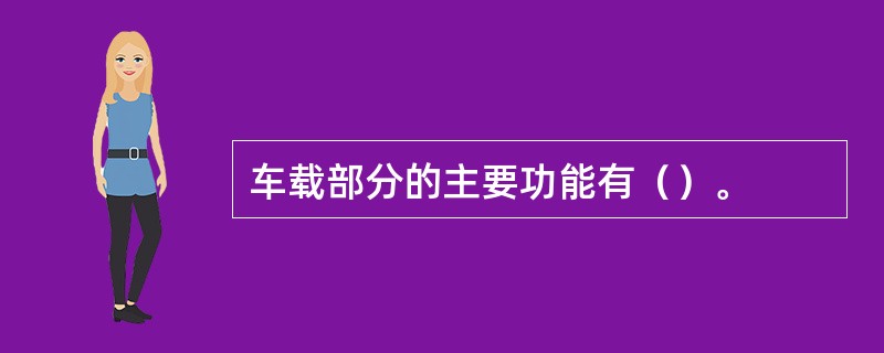 车载部分的主要功能有（）。