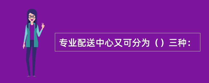 专业配送中心又可分为（）三种：