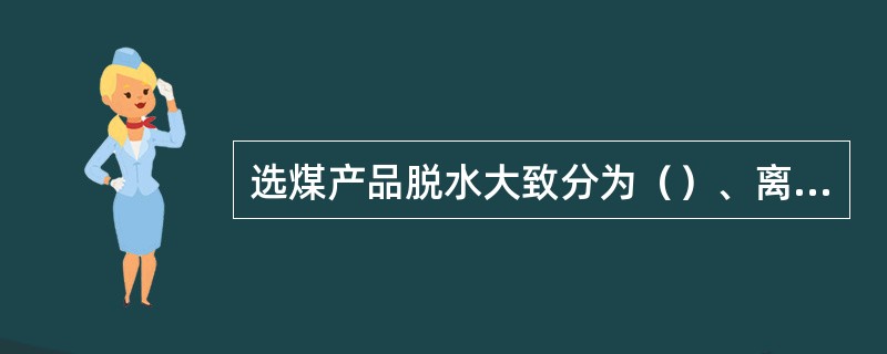 选煤产品脱水大致分为（）、离心脱水、（）、压滤脱水和干燥脱水。