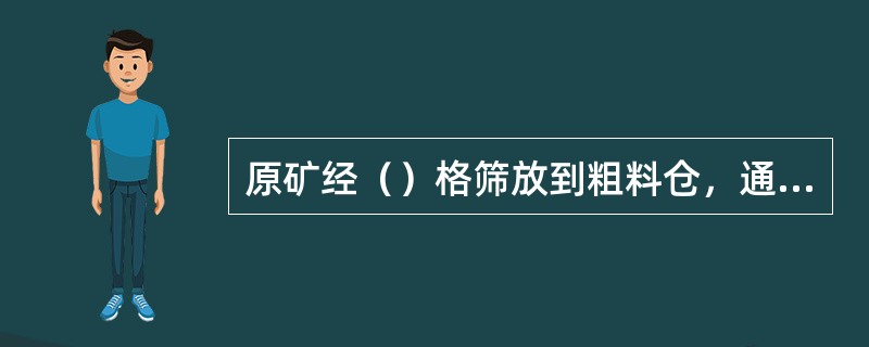 原矿经（）格筛放到粗料仓，通过电振给矿机给入PE400×600（）。