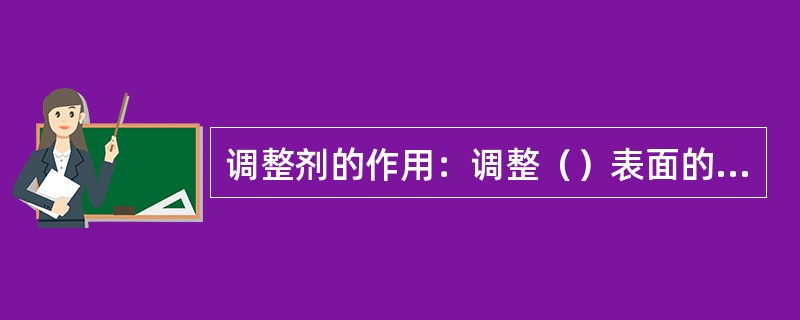 调整剂的作用：调整（）表面的性质，消除或减少有害杂质的不良影响。