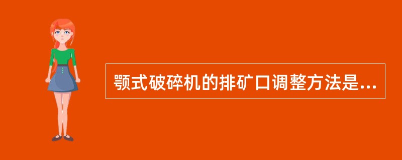 颚式破碎机的排矿口调整方法是（）。利用增加或减少垫片层的数量，使破碎机的排矿口减