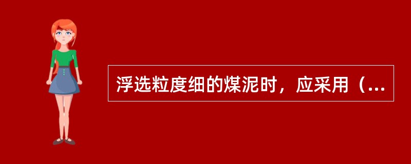 浮选粒度细的煤泥时，应采用（）的矿浆浓度，而浮选脱泥的煤泥可采用（）的矿浆浓度。