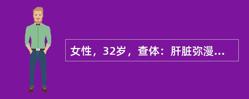 女性，32岁，查体：肝脏弥漫性肿大。首先考虑（）