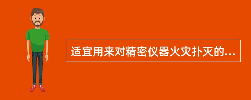 适宜用来对精密仪器火灾扑灭的灭火剂是。（）