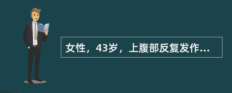 女性，43岁，上腹部反复发作性疼痛5年，近来疼痛缓解的规律消失，出现持续的剧烈上