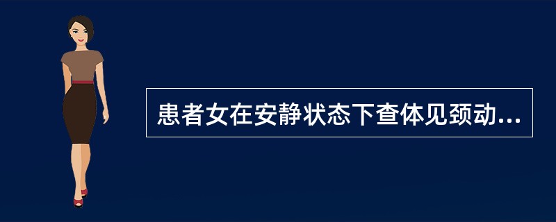 患者女在安静状态下查体见颈动脉明显搏动，其诊断不可能为（）