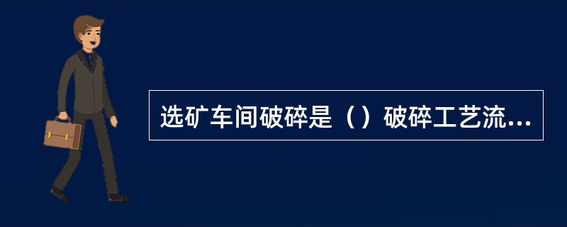 选矿车间破碎是（）破碎工艺流程。