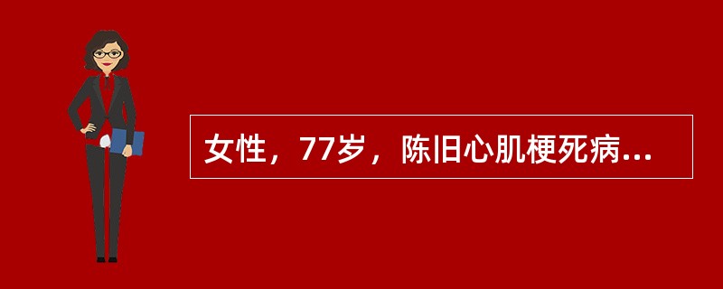 女性，77岁，陈旧心肌梗死病史10年，平素偶有心前区疼痛发作。查体：血压115/