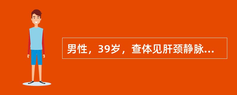 男性，39岁，查体见肝颈静脉回流征阳性，该患者首先考虑（）