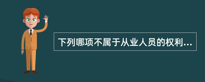 下列哪项不属于从业人员的权利。（）
