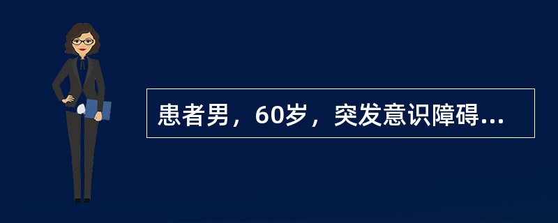 患者男，60岁，突发意识障碍，恶心呕吐。查体：BP200/100mmHg，P70