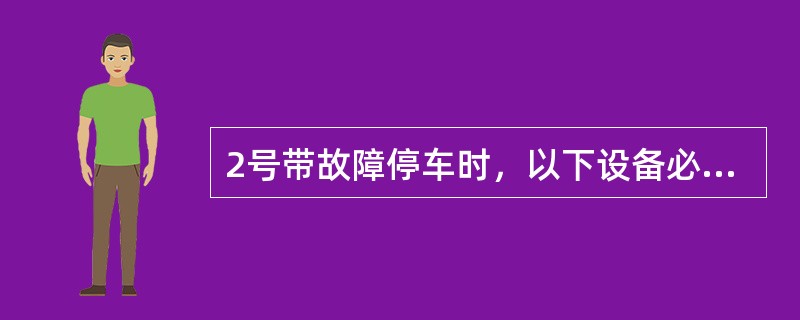 2号带故障停车时，以下设备必须立即停车（）