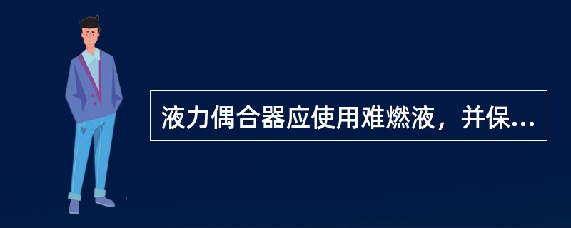 液力偶合器应使用难燃液，并保持易熔合金塞牢固，可以使用木塞.钢塞等代替易熔合金塞