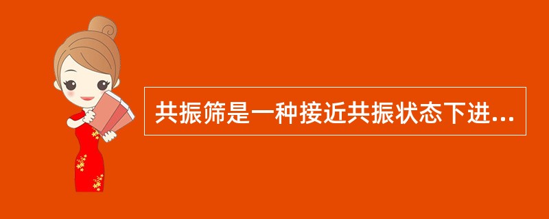 共振筛是一种接近共振状态下进行工作的筛子。