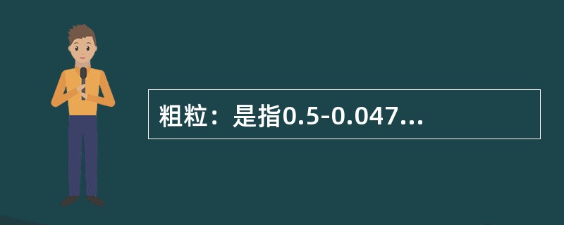 粗粒：是指0.5-0.047mm的颗粒，这些颗粒具有较好的可浮性，浮选选择性也较