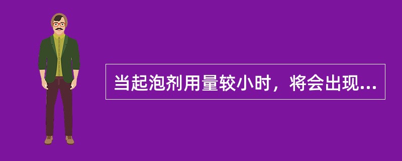 当起泡剂用量较小时，将会出现哪种现象（）