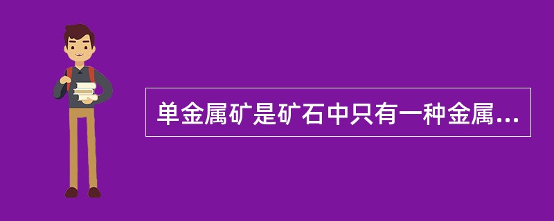 单金属矿是矿石中只有一种金属矿石。