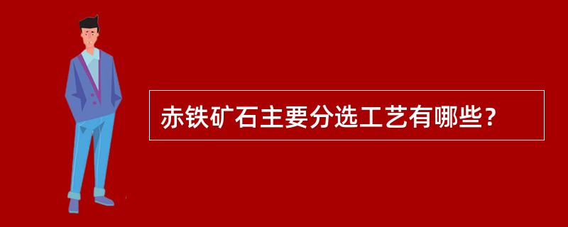 赤铁矿石主要分选工艺有哪些？