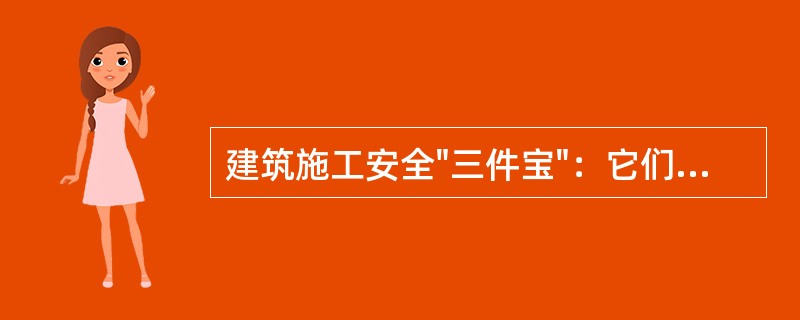 建筑施工安全"三件宝"：它们是安全帽.安全带及脚手架。