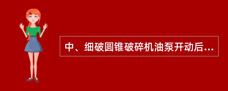 中、细破圆锥破碎机油泵开动后油压应在（）公斤/厘米。