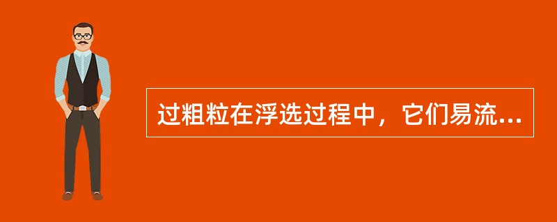 过粗粒在浮选过程中，它们易流失于（）中。