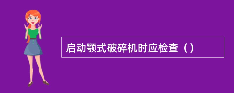 启动颚式破碎机时应检查（）