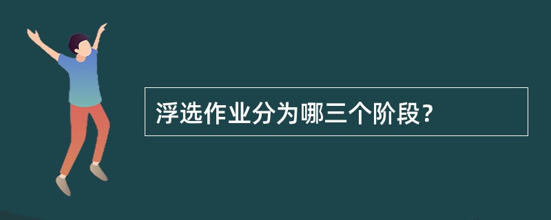 浮选作业分为哪三个阶段？