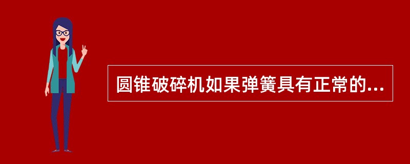 圆锥破碎机如果弹簧具有正常的紧度，但（）经常跳起，可能是进入了非破碎物体，也可能