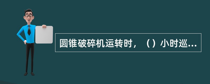 圆锥破碎机运转时，（）小时巡检一次。