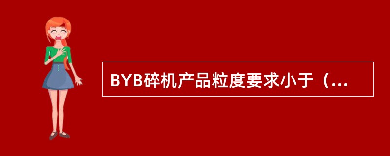 BYB碎机产品粒度要求小于（）cm。